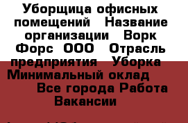 Уборщица офисных помещений › Название организации ­ Ворк Форс, ООО › Отрасль предприятия ­ Уборка › Минимальный оклад ­ 24 000 - Все города Работа » Вакансии   